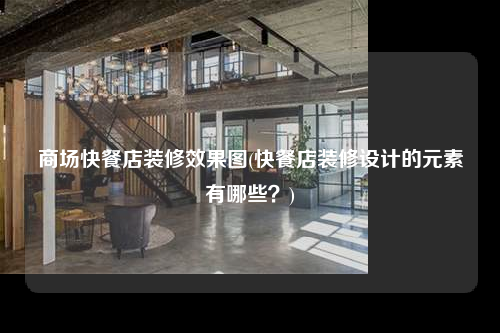 商場快餐店裝修效果圖(快餐店裝修設(shè)計(jì)的元素有哪些?)