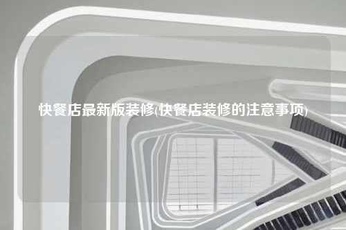 快餐店最新版裝修(快餐店裝修的注意事項)