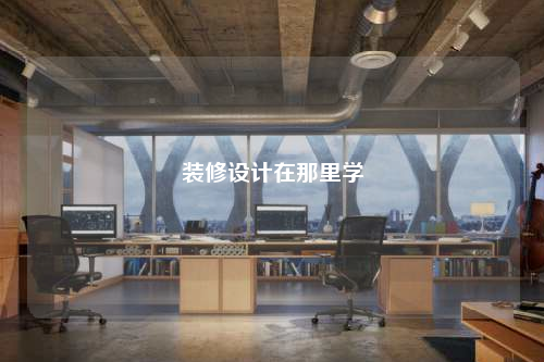 裝修設(shè)計(jì)在那里學(xué)