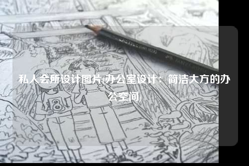 私人會所設計圖片(辦公室設計:簡潔大方的辦公空間)