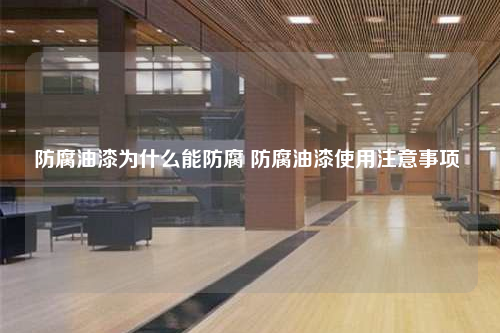 防腐油漆為什么能防腐 防腐油漆使用注意事項