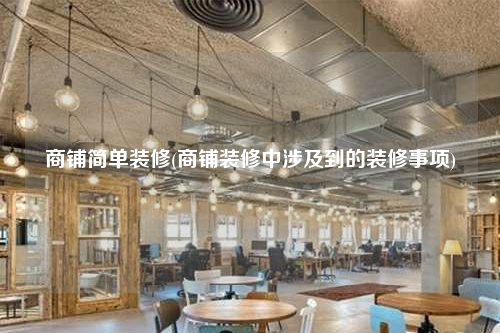 商鋪簡單裝修(商鋪裝修中涉及到的裝修事項)