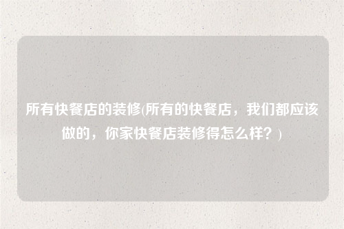 所有快餐店的裝修(所有的快餐店,我們都應該做的,你家快餐店裝修得怎么樣?)