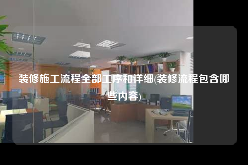 裝修施工流程全部工序和詳細(裝修流程包含哪些內容)