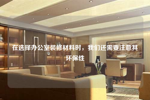 在選擇辦公室裝修材料時(shí),我們還需要注意其環(huán)保性