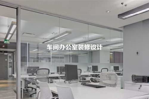 車間辦公室裝修設(shè)計(jì)