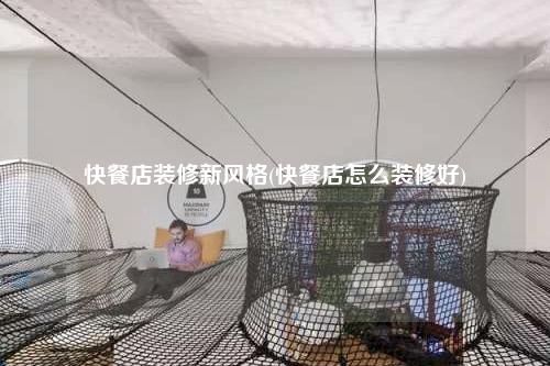 快餐店裝修新風(fēng)格(快餐店怎么裝修好)