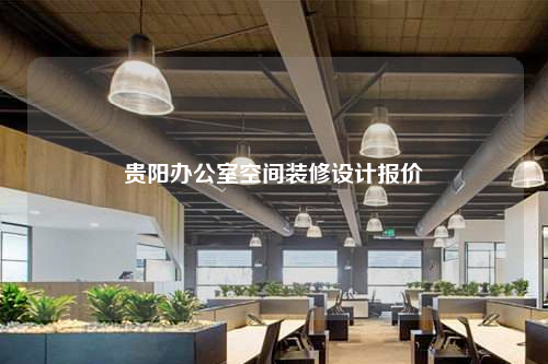 貴陽辦公室空間裝修設(shè)計報價