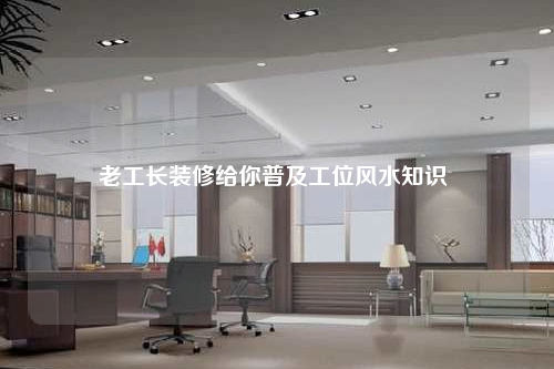 老工長裝修給你普及工位風水知識