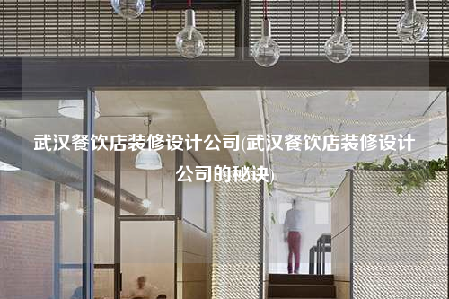 武漢餐飲店裝修設(shè)計(jì)公司(武漢餐飲店裝修設(shè)計(jì)公司的秘訣)