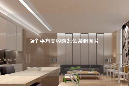 50個(gè)平方美容院怎么裝修圖片