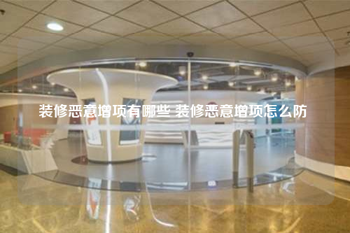 裝修惡意增項有哪些 裝修惡意增項怎么防