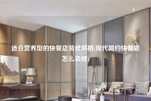 適合營養(yǎng)型的快餐店裝修風(fēng)格(現(xiàn)代簡約快餐店怎么裝修)