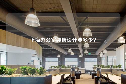 上海辦公室裝修設計費多少?