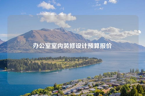 辦公室室內(nèi)裝修設(shè)計(jì)預(yù)算報(bào)價(jià)
