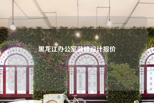 黑龍江辦公室裝修設計報價