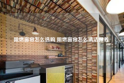 阻燃窗簾怎么選購 阻燃窗簾怎么清潔保養