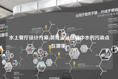 水上餐廳設計方案(裝修設計過程中水的污染點在哪里)