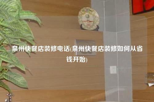 泉州快餐店裝修電話(泉州快餐店裝修如何從省錢開始)