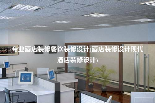 專業酒店裝修餐飲裝修設計(酒店裝修設計現代酒店裝修設計)