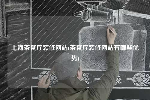 上海茶餐廳裝修網站(茶餐廳裝修網站有哪些優(yōu)勢)