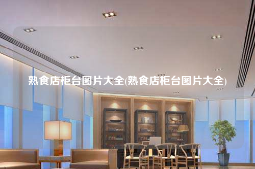 熟食店柜臺圖片大全(熟食店柜臺圖片大全)