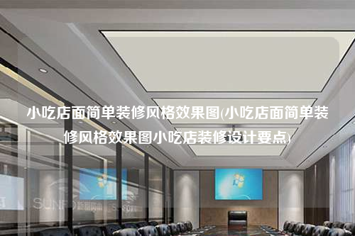 小吃店面簡單裝修風格效果圖(小吃店面簡單裝修風格效果圖小吃店裝修設計要點)