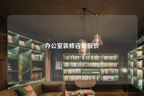 辦公室裝修咨詢報(bào)價(jià)