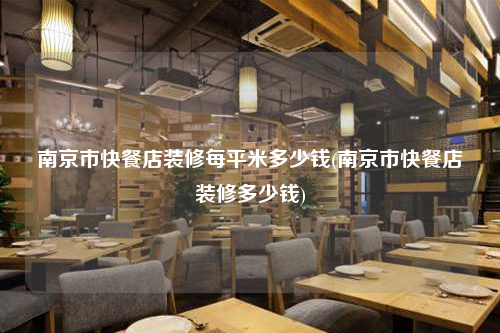 南京市快餐店裝修每平米多少錢(南京市快餐店裝修多少錢)