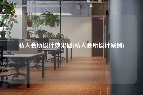私人會所設(shè)計(jì)效果圖(私人會所設(shè)計(jì)案例)