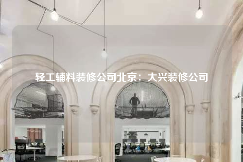 輕工輔料裝修公司北京:大興裝修公司