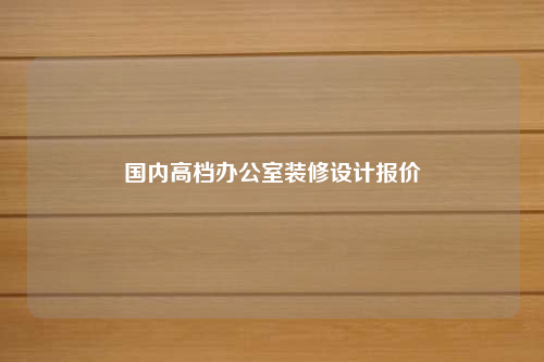 國內高檔辦公室裝修設計報價