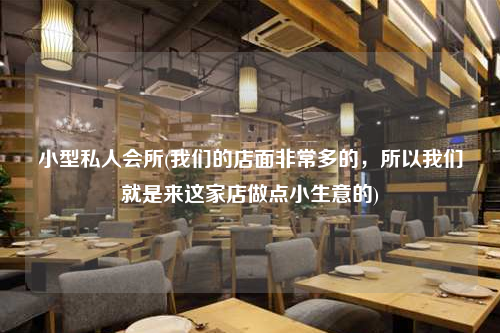 小型私人會所(我們的店面非常多的,所以我們就是來這家店做點小生意的)