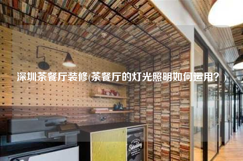 深圳茶餐廳裝修(茶餐廳的燈光照明如何運用?)