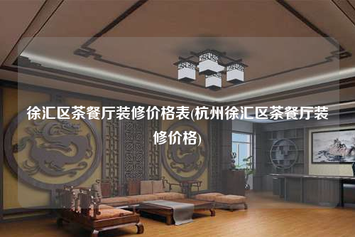徐匯區茶餐廳裝修價格表(杭州徐匯區茶餐廳裝修價格)