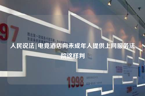 人民說法|電競酒店向未成年人提供上網服務法院這樣判