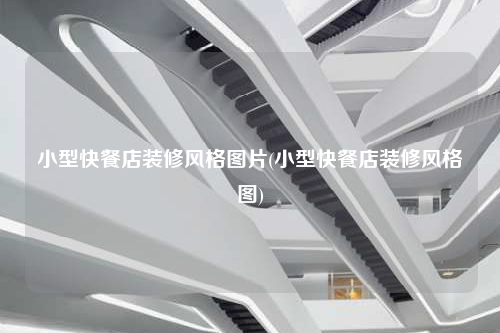 小型快餐店裝修風(fēng)格圖片(小型快餐店裝修風(fēng)格圖)