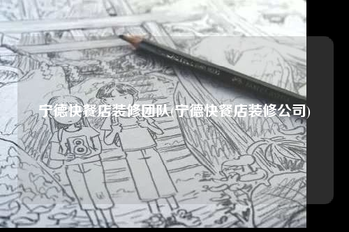 寧德快餐店裝修團隊(寧德快餐店裝修公司)