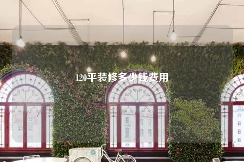 120平裝修多少錢費用