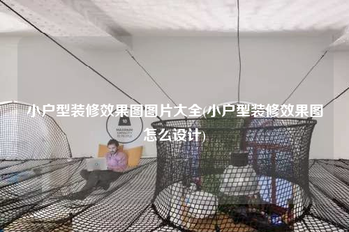 小戶型裝修效果圖圖片大全(小戶型裝修效果圖怎么設計)