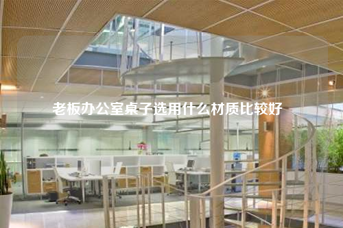 老板辦公室桌子選用什么材質比較好