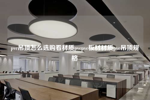 pvc吊頂怎么選購看材質pvcpvc板材材質pvc吊頂規格