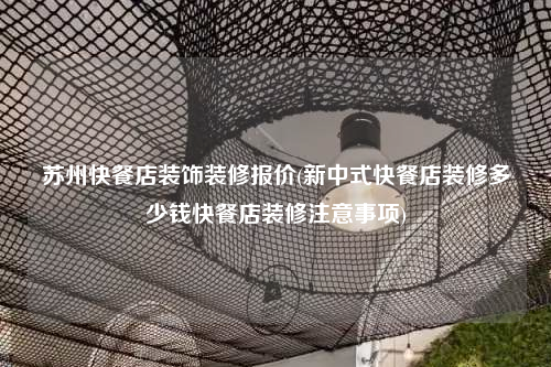 蘇州快餐店裝飾裝修報(bào)價(jià)(新中式快餐店裝修多少錢快餐店裝修注意事項(xiàng))