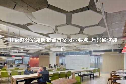 北京辦公室裝修布置方案風(fēng)水要點(diǎn)_萬(wàn)興通達(dá)裝飾