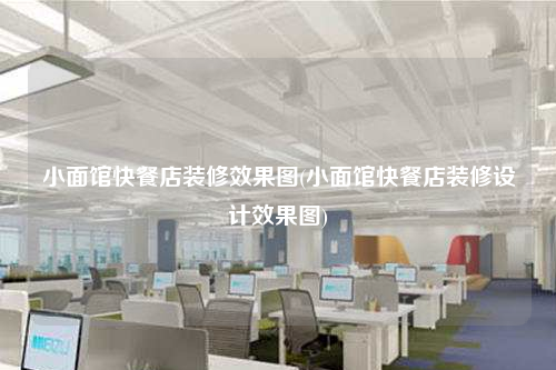 小面館快餐店裝修效果圖(小面館快餐店裝修設計效果圖)