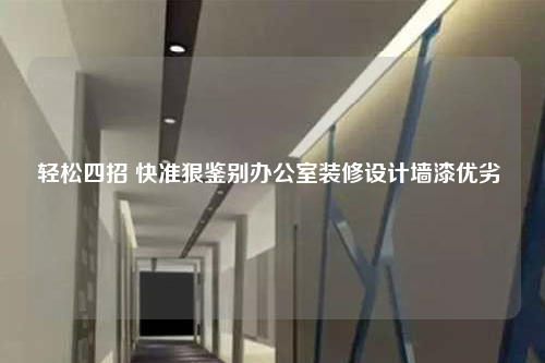輕松四招 快準狠鑒別辦公室裝修設計墻漆優劣