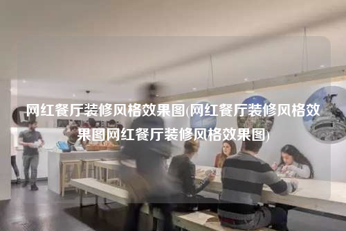 網(wǎng)紅餐廳裝修風格效果圖(網(wǎng)紅餐廳裝修風格效果圖網(wǎng)紅餐廳裝修風格效果圖)
