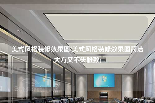 美式風格裝修效果圖(美式風格裝修效果圖簡潔大方又不失雅致)