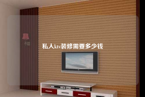 私人ktv裝修需要多少錢