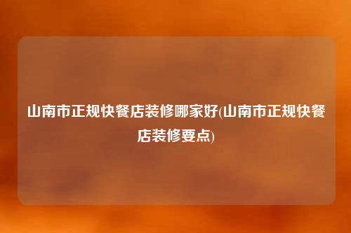 山南市正規快餐店裝修哪家好(山南市正規快餐店裝修要點)